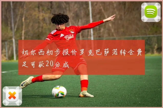切尔西初步报价罗克巴萨若转会费足可获20分成