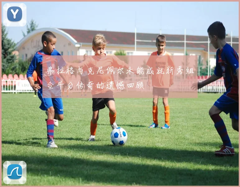 弗拉格与克尼佩尔未能成就新秀组合千分传奇的遗憾回顾