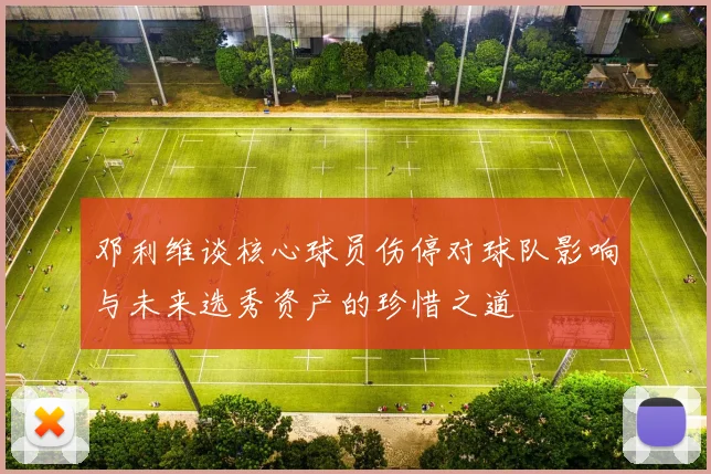 邓利维谈核心球员伤停对球队影响与未来选秀资产的珍惜之道