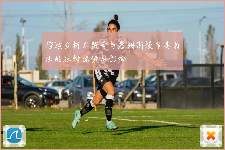 穆迪分析东契奇与詹姆斯慢节奏打法的独特优势与影响