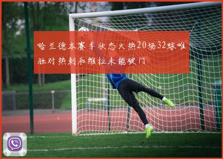 哈兰德本赛季状态火热20场32球唯独对热刺和维拉未能破门
