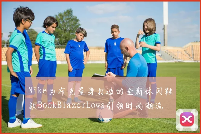 Nike为布克量身打造的全新休闲鞋款BookBlazerLows引领时尚潮流