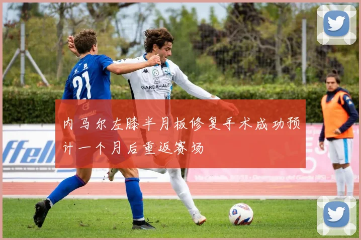 内马尔左膝半月板修复手术成功预计一个月后重返赛场