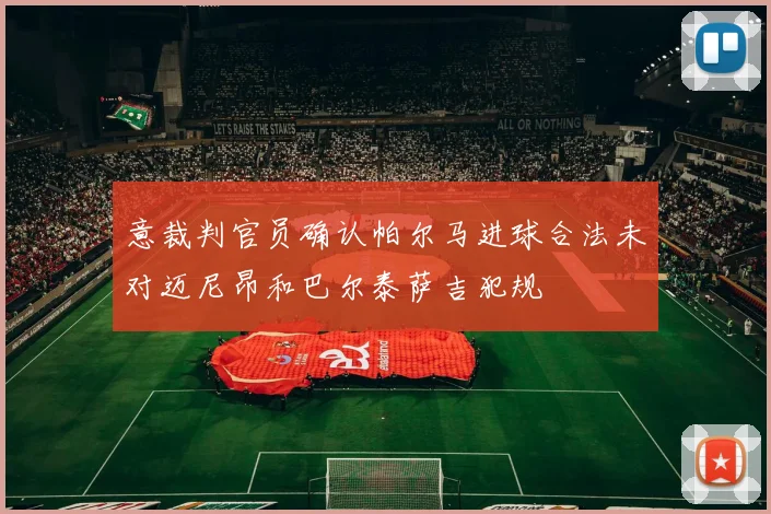意裁判官员确认帕尔马进球合法未对迈尼昂和巴尔泰萨吉犯规