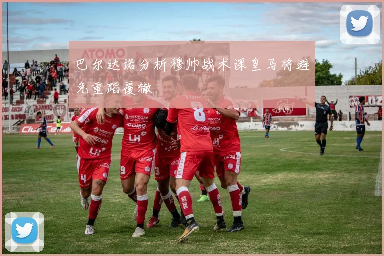 巴尔达诺分析穆帅战术课皇马将避免重蹈覆辙
