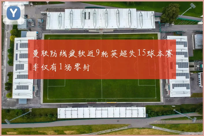 曼联防线疲软近9轮英超失15球本赛季仅有1场零封