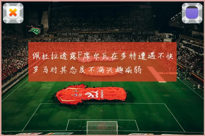 佩杜拉透露F席尔瓦在多特遭遇不快罗马对其态度不满兴趣减弱
