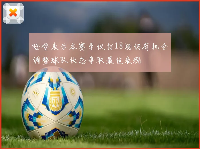 哈登表示本赛季仅打18场仍有机会调整球队状态争取最佳表现